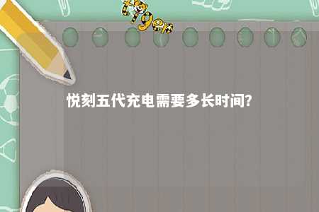悦刻五代充电需要多长时间�？ 